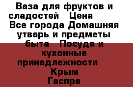 Ваза для фруктов и сладостей › Цена ­ 300 - Все города Домашняя утварь и предметы быта » Посуда и кухонные принадлежности   . Крым,Гаспра